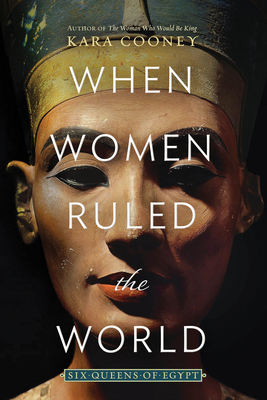 When Women Ruled the World: Six Queens of Egypt - Kara Cooney