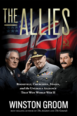 The Allies: Roosevelt, Churchill, Stalin, and the Unlikely Alliance That Won World War II - Winston Groom
