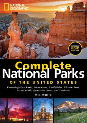 National Geographic Complete National Parks of the United States, 2nd Edition: 400+ Parks, Monuments, Battlefields, Historic Sites, Scenic Trails, Rec - Mel White