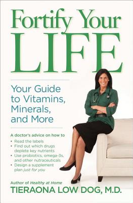 Fortify Your Life: Your Guide to Vitamins, Minerals, and More - Tieraona Low Dog