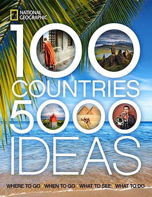 100 Countries, 5,000 Ideas: Where to Go, When to Go, What to See, What to Do - National Geographic