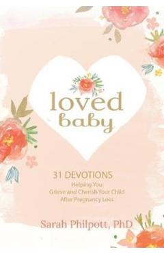Loved Baby: 31 Devotions Helping You Grieve and Cherish Your Child After Pregnancy Loss - Sarah Philpott