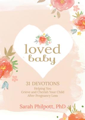 Loved Baby: 31 Devotions Helping You Grieve and Cherish Your Child After Pregnancy Loss - Sarah Philpott