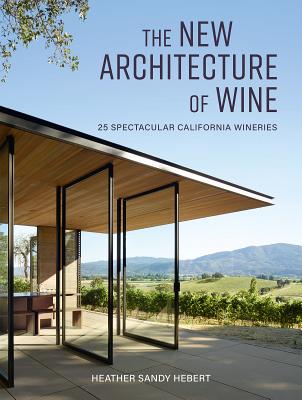 The New Architecture of Wine: 25 Spectacular California Wineries - Heather Hebert