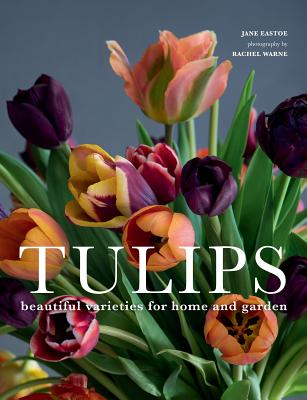 Tulips: Beautiful Varieties for Home and Garden - Jane Eastoe