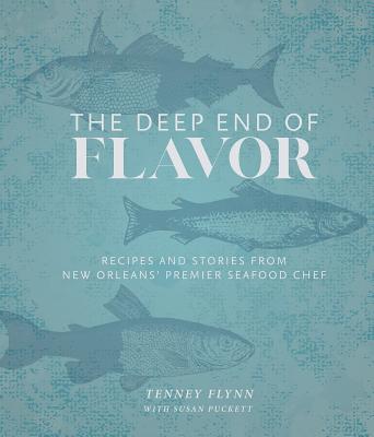 The Deep End of Flavor: Recipes and Stories from New Orleans' Premier Seafood Chef - Tenney Flynn