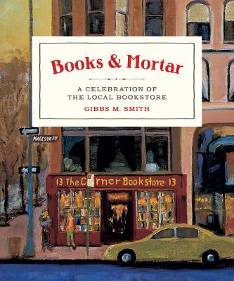 Books & Mortar: A Celebration of the Local Bookstore - Gibbs Smith