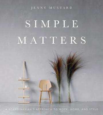 Simple Matters: A Scandinavian's Approach to Work, Home, and Style - Jenny Mustard