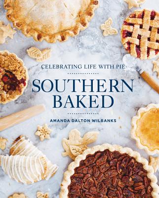 Southern Baked: Celebrating Life with Pie - Amanda Wilbanks