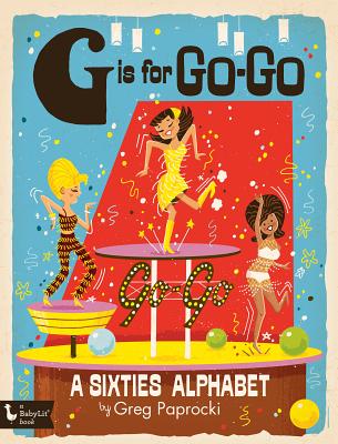 G Is for Go-Go: A Sixties Alphabet: A Sixties Alphabet - Greg Paprocki