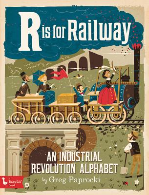  Is for Railway: An Industrial Revoluti: An Industrial Revolution Alphabet - Greg Paprocki