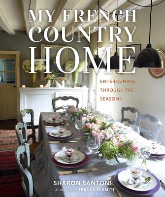 My French Country Home: Entertaining Through the Seasons - Sharon Santoni
