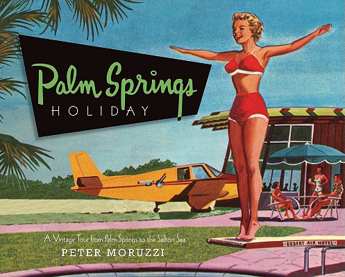 Palm Springs Holiday: A Vintage Tour from Palm Springs to the Saltan Sea - Peter Moruzzi