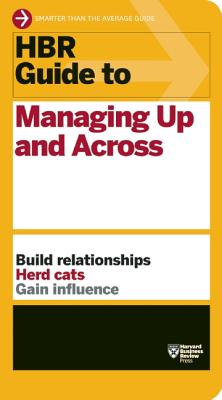 HBR Guide to Managing Up and Across (HBR Guide Series) - Harvard Business Review