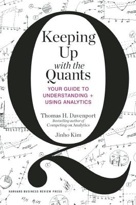 Keeping Up with the Quants: Your Guide to Understanding and Using Analytics - Thomas H. Davenport