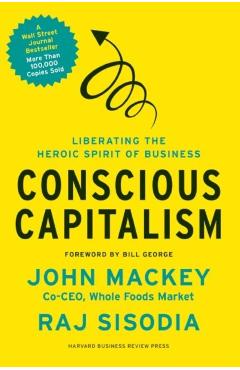 Conscious Capitalism: Liberating the Heroic Spirit of Business - John Mackey
