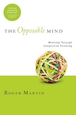 The Opposable Mind: How Successful Leaders Win Through Integrative Thinking - Roger L. Martin