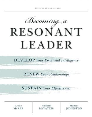 Becoming a Resonant Leader: Develop Your Emotional Intelligence, Renew Your Relationships, Sustain Your Effectiveness - Annie Mckee