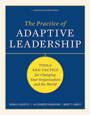 The Practice of Adaptive Leadership: Tools and Tactics for Changing Your Organization and the World - Ronald A. Heifetz