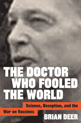 The Doctor Who Fooled the World: Science, Deception, and the War on Vaccines - Brian Deer
