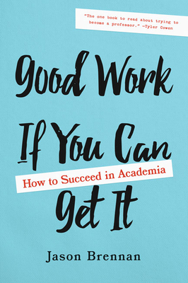 Good Work If You Can Get It: How to Succeed in Academia - Jason Brennan