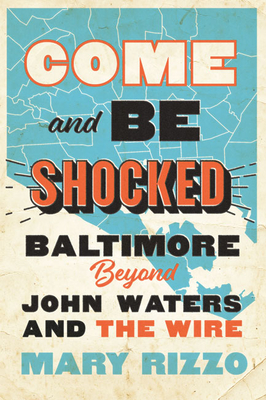 Come and Be Shocked: Baltimore Beyond John Waters and the Wire - Mary Rizzo