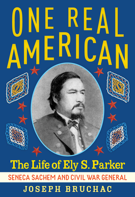 One Real American: The Life of Ely S. Parker, Seneca Sachem and Civil War General - Joseph Bruchac