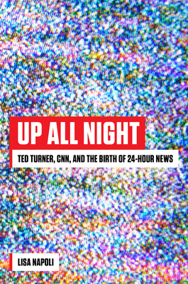 Up All Night: Ted Turner, CNN, and the Birth of 24-Hour News - Lisa Napoli