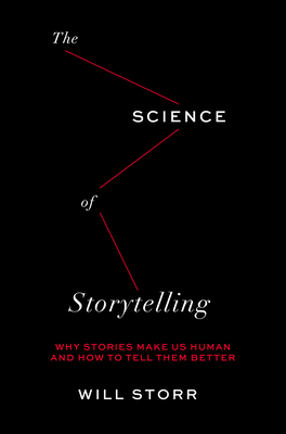 The Science of Storytelling: Why Stories Make Us Human and How to Tell Them Better - Will Storr