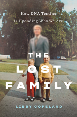 The Lost Family: How DNA Testing Is Upending Who We Are - Libby Copeland