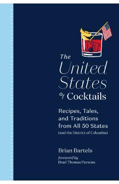 The United States of Cocktails: Recipes, Tales, and Traditions from All 50 States (and the District of Columbia) - Brian Bartels