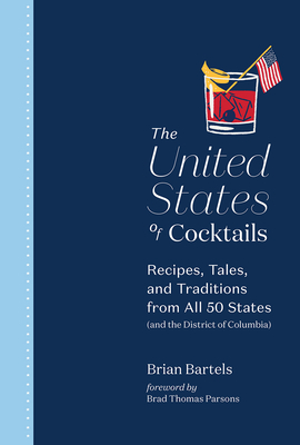 The United States of Cocktails: Recipes, Tales, and Traditions from All 50 States (and the District of Columbia) - Brian Bartels