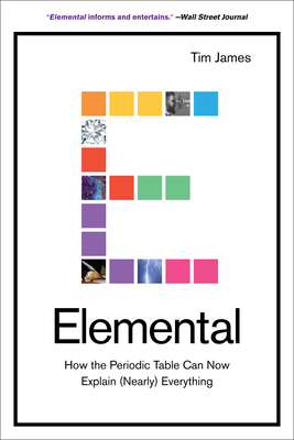Elemental: How the Periodic Table Can Now Explain (Nearly) Everything - Tim James