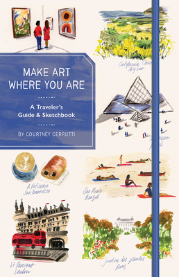 Make Art Where You Are (Guided Sketchbook): A Travel Sketchbook and Guide - Courtney Cerruti