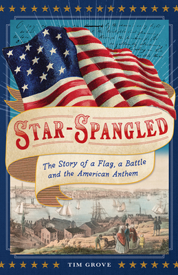 Star-Spangled: The Story of a Flag, a Battle, and the American Anthem - Tim Grove