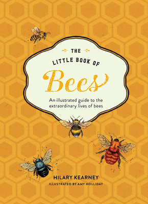 Little Book of Bees: An Illustrated Guide OT the Extraordinary Lives of Bees - Hilary Kearney