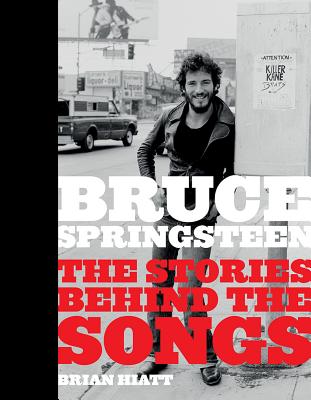 Bruce Springsteen: The Stories Behind the Songs - Brian Hiatt