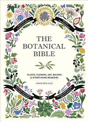 The Botanical Bible: Plants, Flowers, Art, Recipes & Other Home Uses - Sonya Patel Ellis