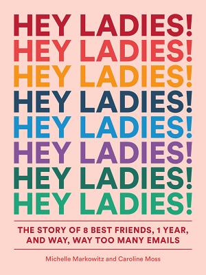Hey Ladies!: The Story of 8 Best Friends, 1 Year, and Way, Way Too Many Emails - Michelle Markowitz