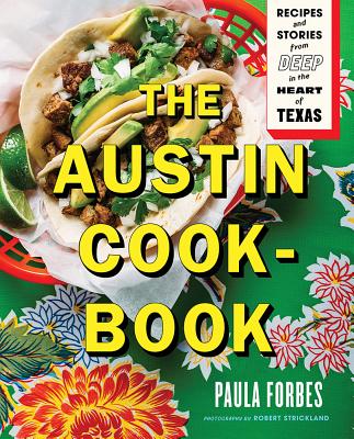 The Austin Cookbook: Recipes and Stories from Deep in the Heart of Texas - Paula Forbes