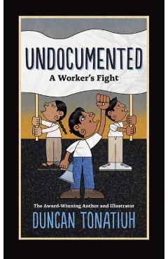 Undocumented: A Worker's Fight - Duncan Tonatiuh