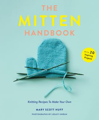 The Mitten Handbook: Knitting Recipes to Make Your Own - Mary Scott Huff
