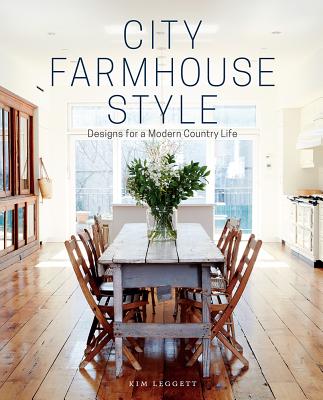 City Farmhouse Style: Designs for a Modern Country Life - Kim Leggett