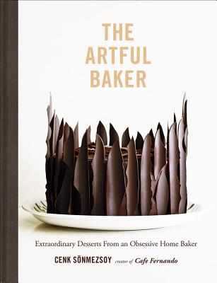 The Artful Baker: Extraordinary Desserts from an Obsessive Home Baker - Cenk Sonmezsoy