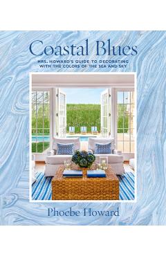 Coastal Blues: Mrs. Howard's Guide to Decorating with the Colors of the Sea and Sky - Phoebe Howard