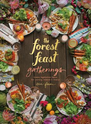 Forest Feast Gatherings: Simple Vegetarian Menus for Hosting Friends & Family - Erin Gleeson