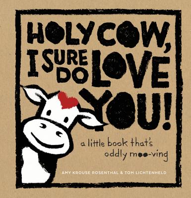 Holy Cow, I Sure Do Love You!: A Little Book That's Oddly Moo-Ving - Amy Krouse Rosenthal