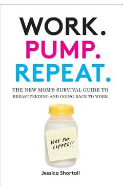 Poza produsului Work. Pump. Repeat.: The New Mom's Survival Guide to Breastfeeding and Going Back to Work - Jessica Shortall