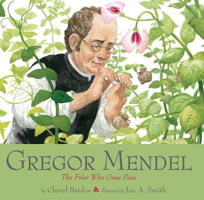 Gregor Mendel: The Friar Who Grew Peas - Cheryl Bardoe