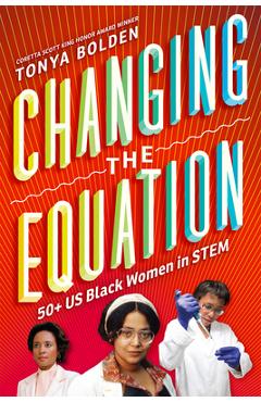 Coperta cărții 'Changing the Equation: 50+ US Black Women in Stem - Tonya Bolden'